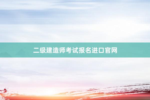 二级建造师考试报名进口官网