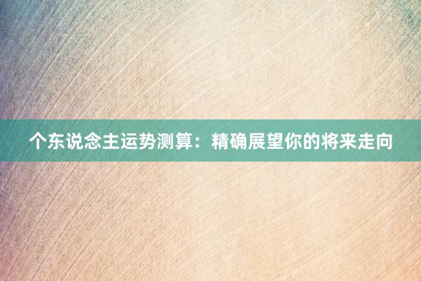 个东说念主运势测算：精确展望你的将来走向