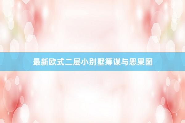 最新欧式二层小别墅筹谋与恶果图